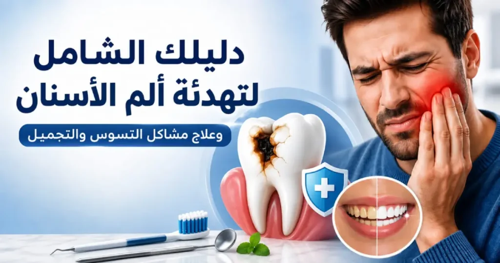 دليلك الشامل لتهدئة ألم الأسنان وعلاج مشاكل التسوس والتجميل