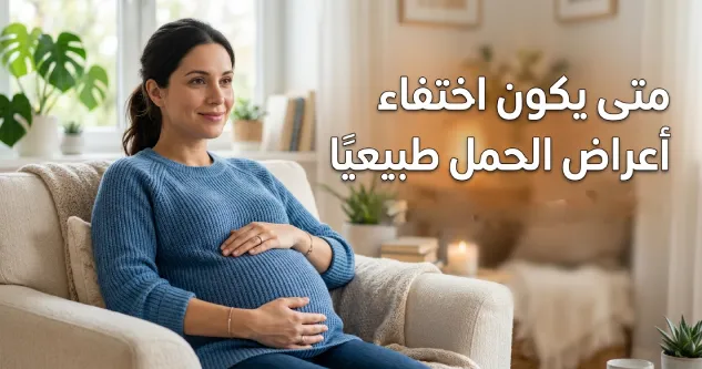 متى يكون اختفاء أعراض الحمل طبيعيًا؟